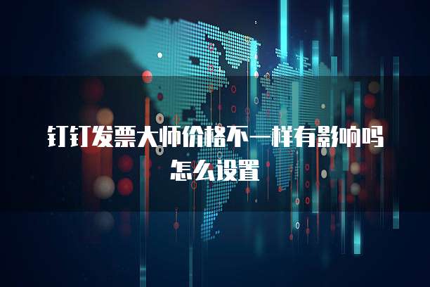 钉钉发票大师价格不一样有影响吗怎么设置