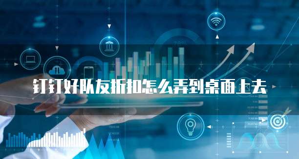 钉钉好队友折扣怎么弄到桌面上去