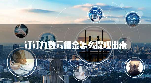 钉钉九数云佣金怎么提现出来