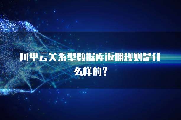 阿里云关系型数据库返佣规则是什么样的?