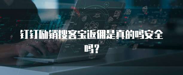 钉钉励销搜客宝返佣是真的吗安全吗?