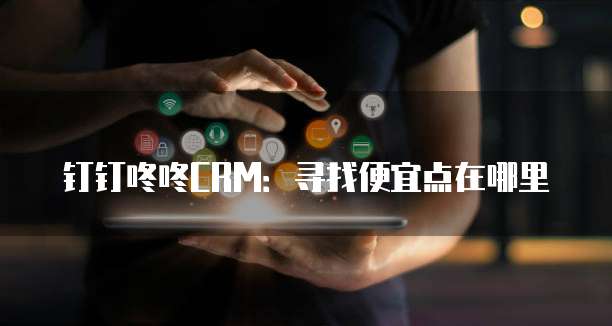 钉钉咚咚CRM:寻找便宜点在哪里