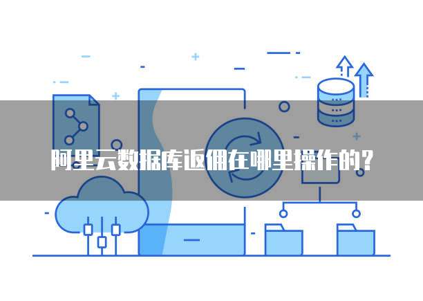阿里云数据库返佣在哪里操作的?