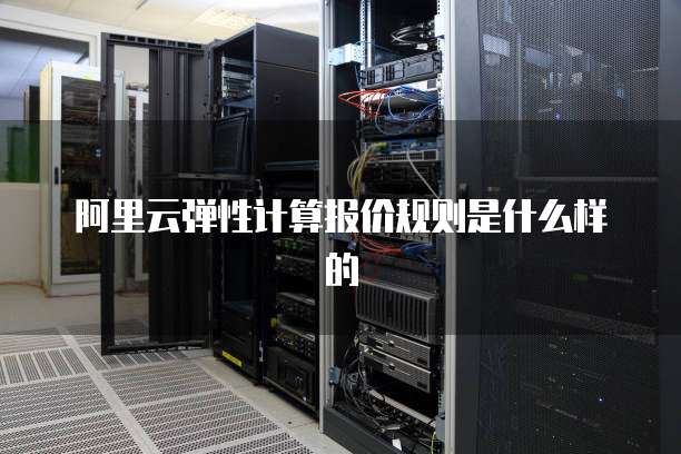 阿里云弹性计算报价规则是什么样的