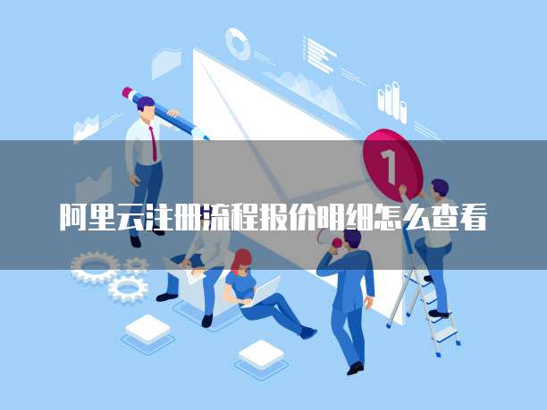 阿里云注册流程报价明细怎么查看