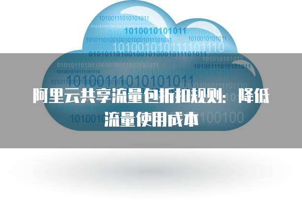 阿里云共享流量包折扣规则:降低流量使用成本