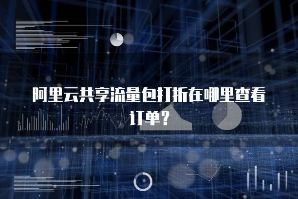 阿里云共享流量包打折在哪里查看订单?