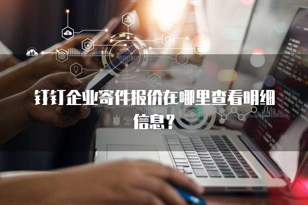 钉钉企业寄件报价在哪里查看明细信息?