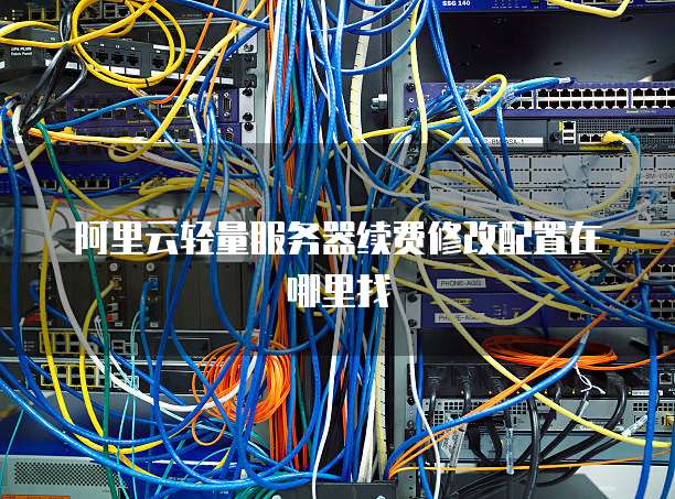 阿里云轻量服务器续费修改配置在哪里找