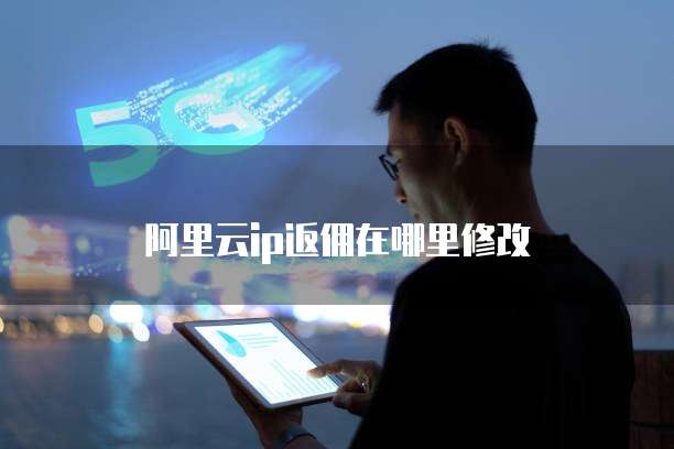 阿里云ip返佣在哪里修改