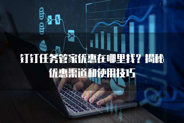 钉钉任务管家优惠在哪里找?揭秘优惠渠道和使用技巧