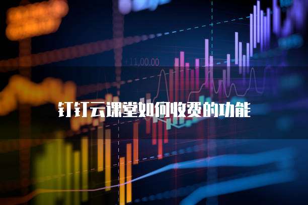 钉钉云课堂如何收费的功能