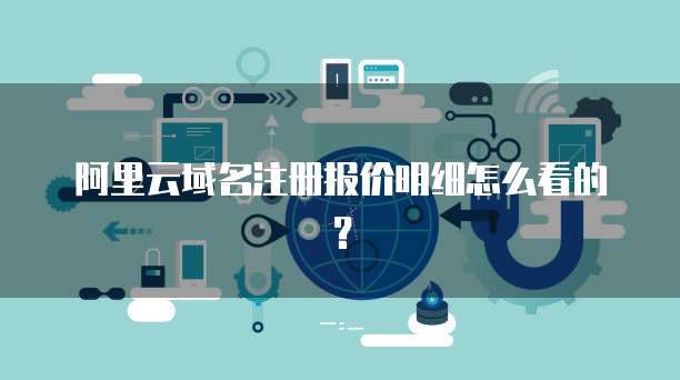 阿里云域名注册报价明细怎么看的?