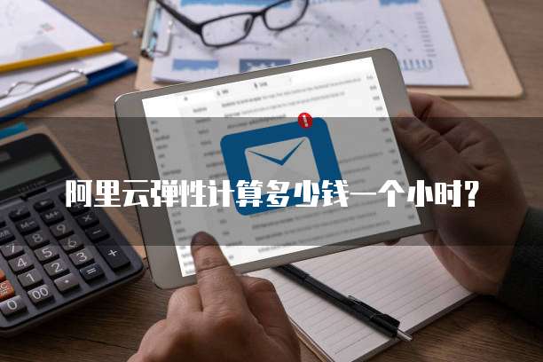 阿里云弹性计算多少钱一个小时?