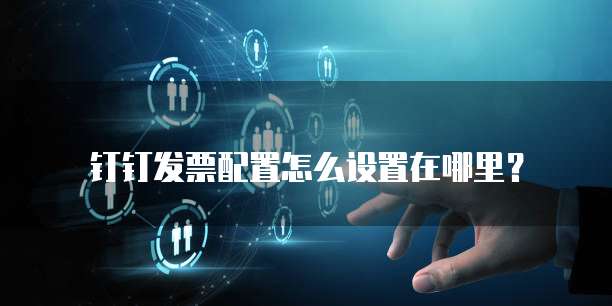钉钉发票配置怎么设置在哪里?