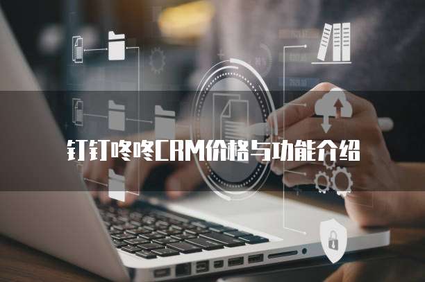 钉钉咚咚CRM价格与功能介绍