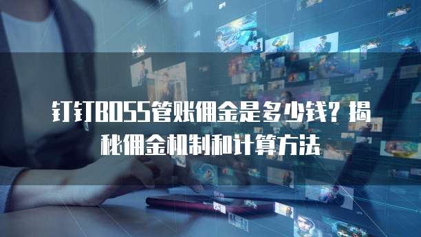 钉钉BOSS管账佣金是多少钱?揭秘佣金机制和计算方法