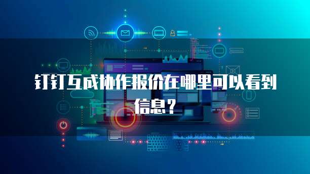 钉钉互成协作报价在哪里可以看到信息？