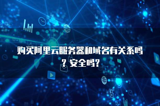 购买阿里云服务器和域名有关系吗?安全吗?