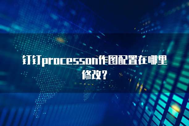 钉钉processon作图配置在哪里修改？