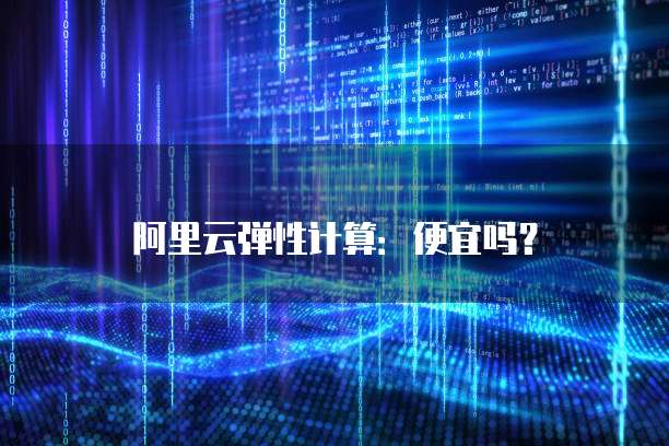 阿里云弹性计算:便宜吗?