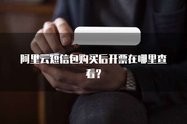 阿里云短信包购买后开票在哪里查看?