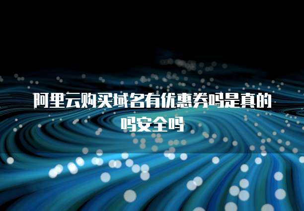 阿里云购买域名有优惠券吗是真的吗安全吗