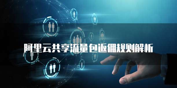 阿里云共享流量包返佣规则解析