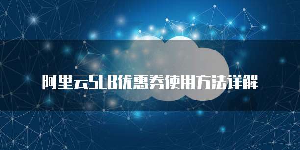 阿里云SLB优惠券使用方法详解