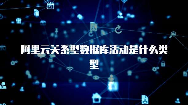 阿里云关系型数据库活动是什么类型
