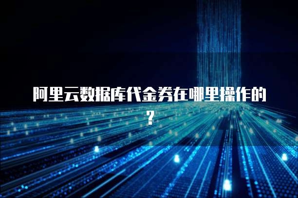 阿里云数据库代金券在哪里操作的?