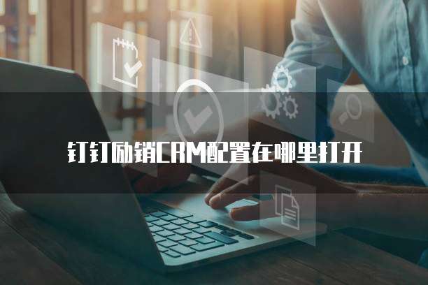 钉钉励销CRM配置在哪里打开