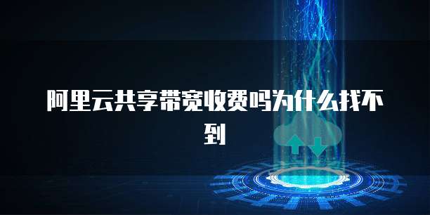 阿里云共享带宽收费吗为什么找不到