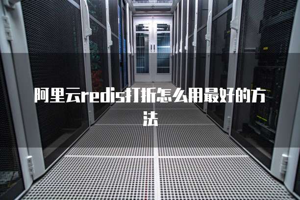阿里云redis打折怎么用最好的方法
