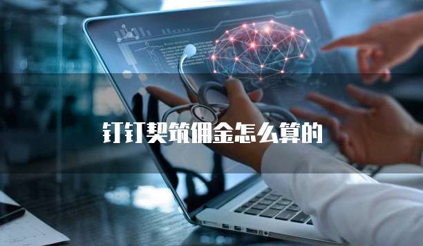 钉钉契筑佣金怎么算的