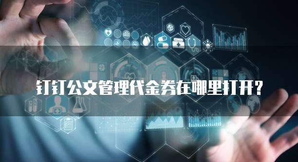 钉钉公文管理代金券在哪里打开?
