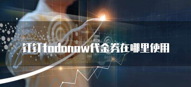 钉钉todonow代金券在哪里使用