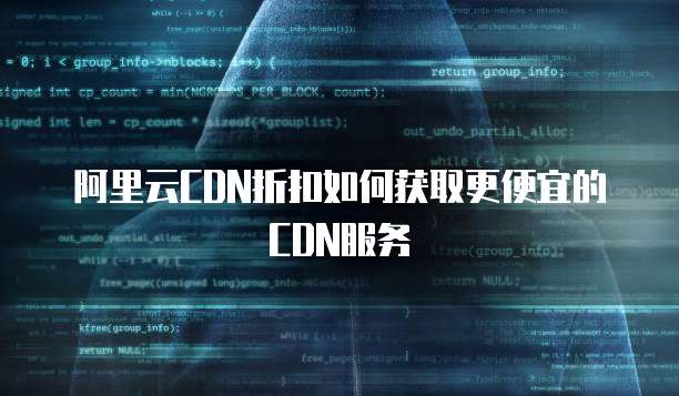 阿里云CDN折扣如何获取更便宜的CDN服务