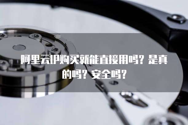 阿里云IP购买就能直接用吗?是真的吗?安全吗?