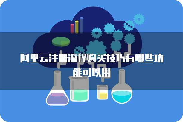 阿里云注册流程购买技巧有哪些功能可以用