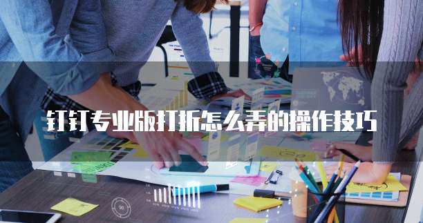 钉钉专业版打折怎么弄的操作技巧
