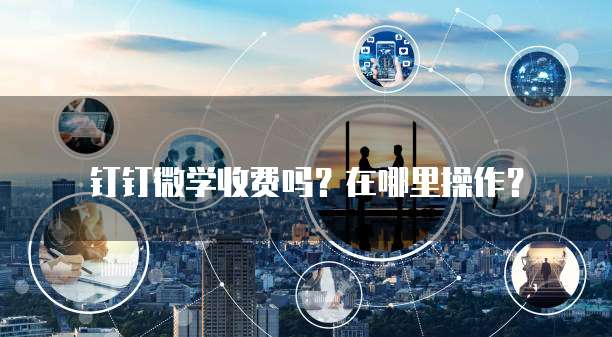 钉钉微学收费吗?在哪里操作?