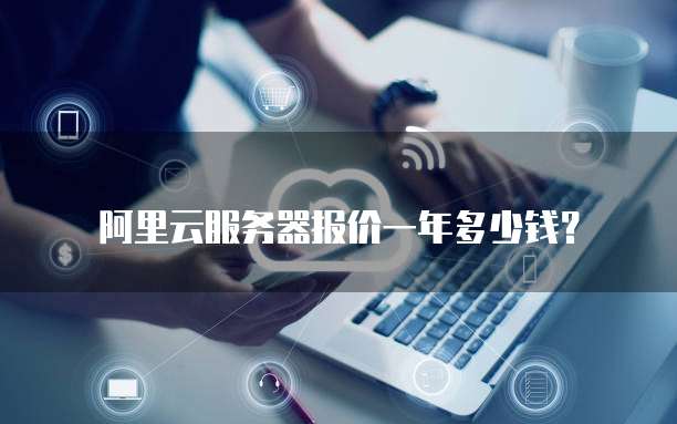 阿里云服务器报价一年多少钱?