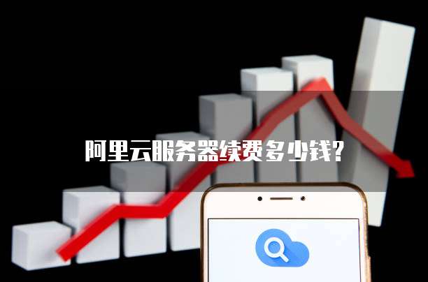 阿里云服务器续费多少钱?