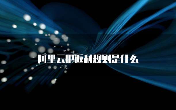 阿里云IP返利规则是什么