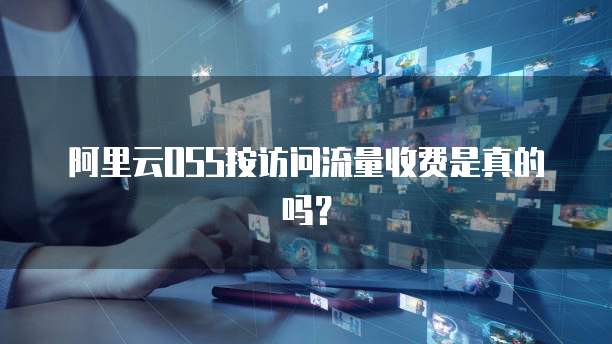 阿里云OSS按访问流量收费是真的吗?