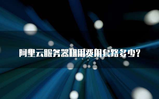 阿里云服务器租用费用套路多少？