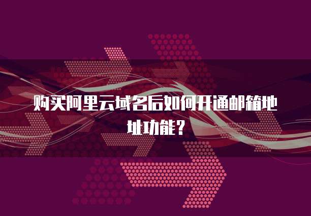 购买阿里云域名后如何开通邮箱地址功能？