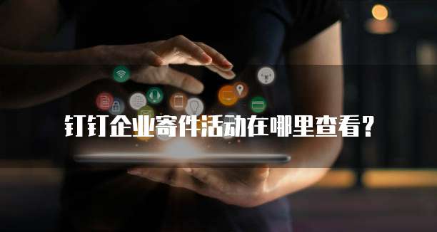 钉钉企业寄件活动在哪里查看?