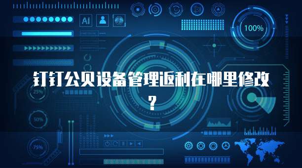 钉钉公贝设备管理返利在哪里修改?